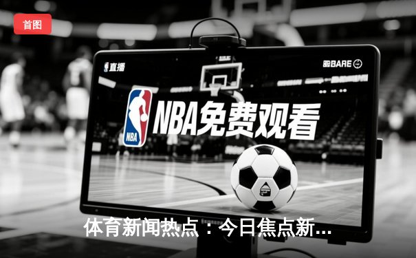 体育新闻热点：今日焦点新闻