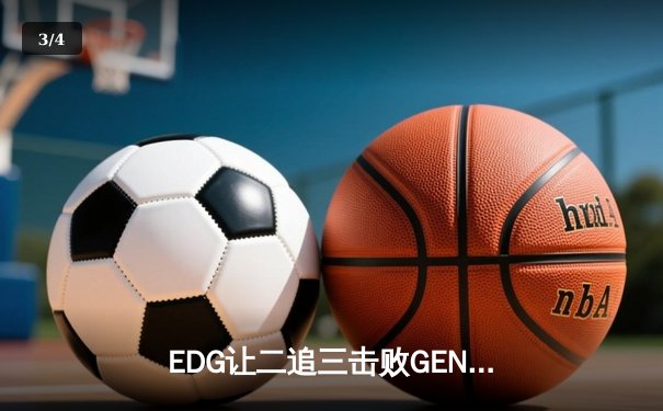 EDG让二追三击败GEN，Viper神级厄斐琉斯助LPL挺进决赛 - 3