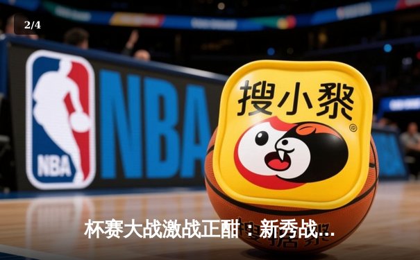 杯赛大战激战正酣：新秀战队逆袭夺冠，老牌劲旅遗憾出局 - 2