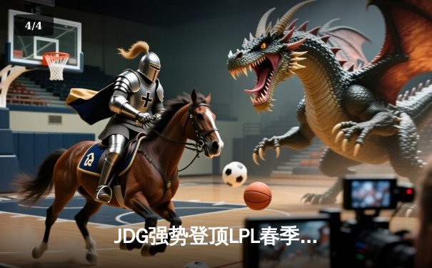 JDG强势登顶LPL春季赛，Knight神级表现引领全胜战绩 - 4
