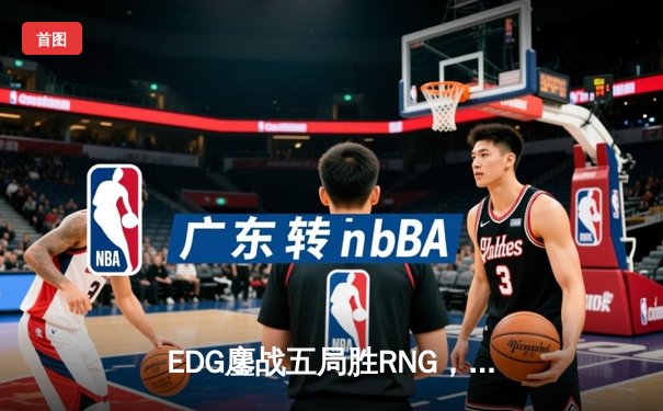 EDG鏖战五局胜RNG，挺进LPL春季赛决赛