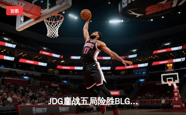 JDG鏖战五局险胜BLG，Knight沙皇绝境发力锁定MSI门票