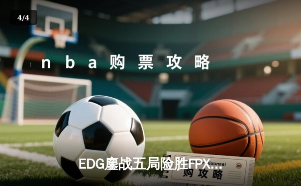 EDG鏖战五局险胜FPX，Viper霞怒砍四杀锁定季后赛关键胜局 - 4
