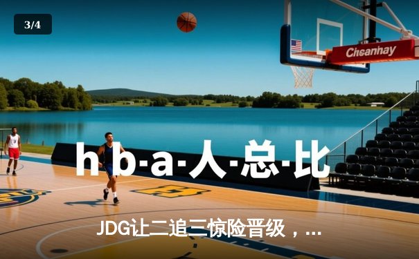 JDG让二追三惊险晋级，369纳尔一拍定乾坤锁定总决赛席位 - 3