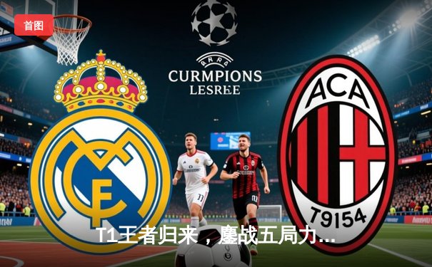 T1王者归来，鏖战五局力克GEN加冕2024LCK春季赛总冠军