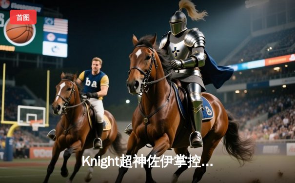 Knight超神佐伊掌控雷电，JDG鏖战五局力克T1挺进Msi决赛