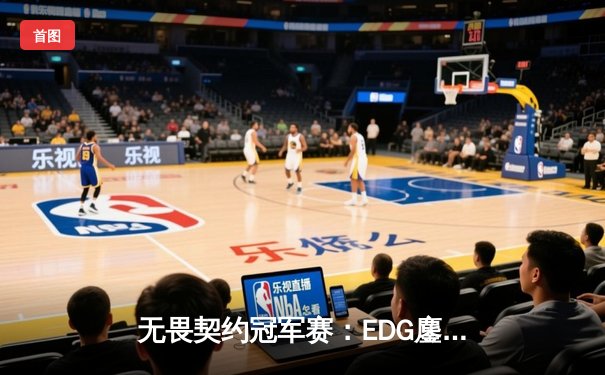 无畏契约冠军赛：EDG鏖战五局力克PRX晋级四强，ZmjjKK狂砍87杀创纪录