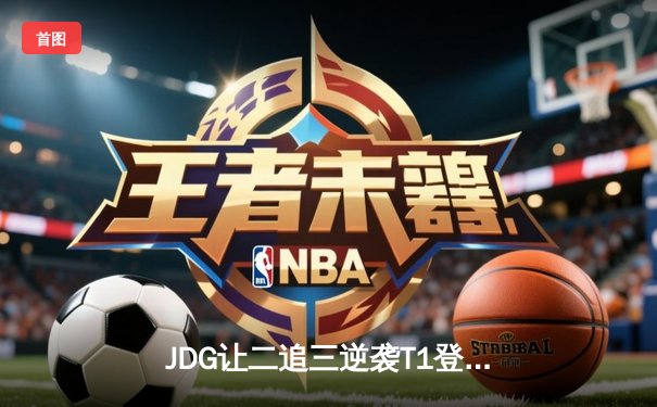 JDG让二追三逆袭T1登顶季中冠军赛，Knight沙皇禁军之墙锁定胜局