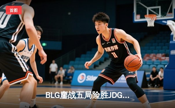 BLG鏖战五局险胜JDG，Knight沙皇关键推助队挺进德玛西亚杯决赛