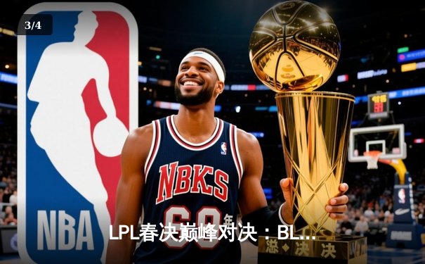 LPL春决巅峰对决：BLG鏖战五局力克JDG，Bin剑姬无双斩获FMVP - 3