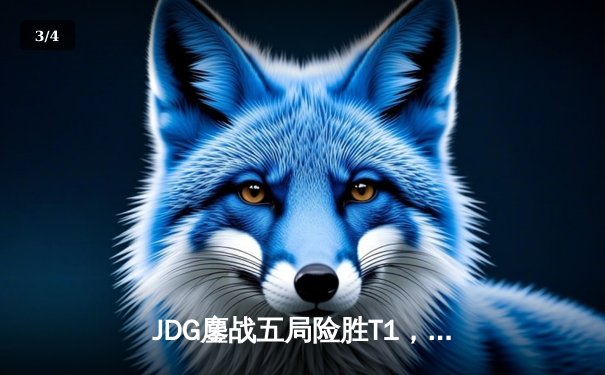 JDG鏖战五局险胜T1，Knight沙皇锁定胜局挺进Msi决赛 - 3