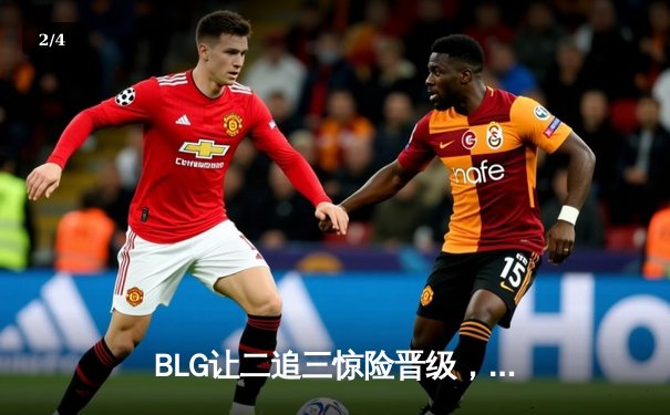 BLG让二追三惊险晋级，LPL夏季赛上演史诗级逆转 - 2