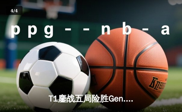 T1鏖战五局险胜Gen.G，Faker沙皇绝境翻盘锁定LCK季后赛席位 - 4