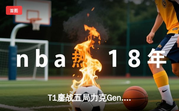 T1鏖战五局力克Gen.G，Faker沙皇关键推助队伍登顶LCK春季赛
