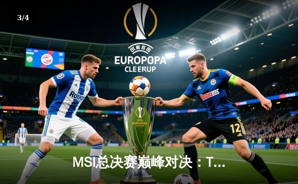 MSI总决赛巅峰对决：T1鏖战五局险胜GEN夺冠，Faker沙皇绝境封神 - 3