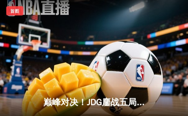 巅峰对决！JDG鏖战五局险胜T1，369神级纳尔奠定胜局