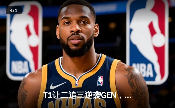 T1让二追三逆袭GEN，Faker沙皇绝境救主锁定世界赛席位 - 4