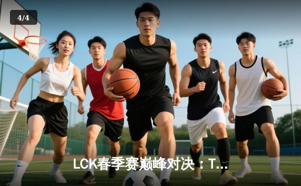 LCK春季赛巅峰对决：T1鏖战五局险胜Gen.G，Faker沙皇绝境翻盘定乾坤 - 4