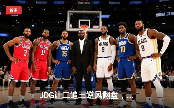 JDG让二追三逆风翻盘，Knight沙皇绝境推五人锁定总决赛席位