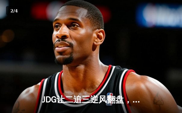 JDG让二追三逆风翻盘，Knight沙皇绝境推五人锁定总决赛席位 - 2