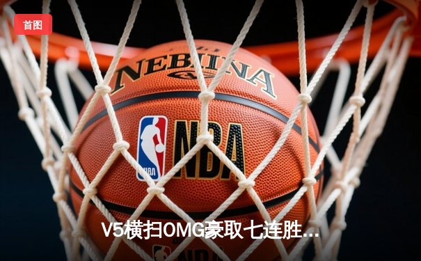 V5横扫OMG豪取七连胜，Rookie超神妖姬掌控雷电