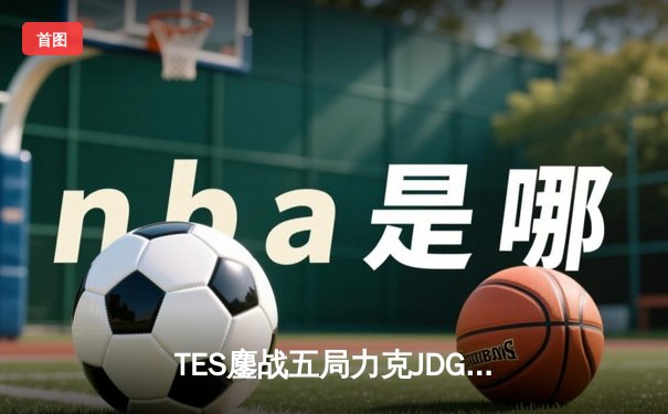 TES鏖战五局力克JDG，Knight沙皇绝境推挽锁定LPL夏季赛总决赛席位
