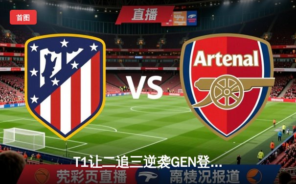 T1让二追三逆袭GEN登顶LCK夏季赛，Faker沙皇关键团战定乾坤