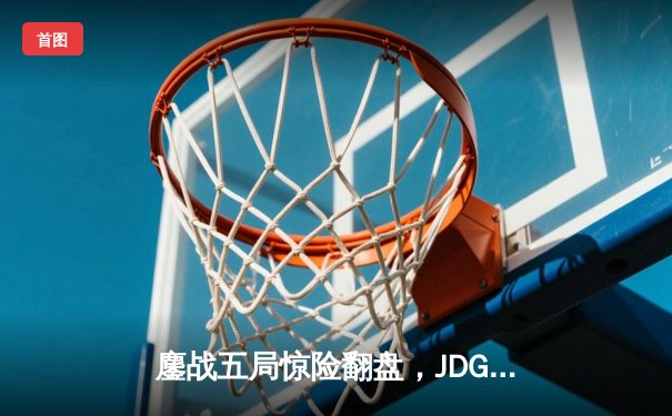 鏖战五局惊险翻盘，JDG力克T1夺得《英雄联盟》季中冠军赛冠军