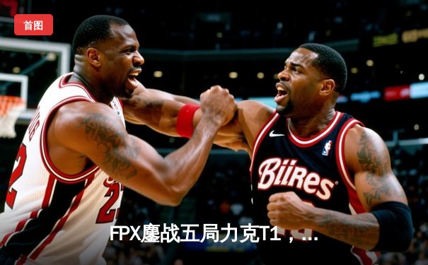 FPX鏖战五局力克T1，勇夺2024英雄联盟季中冠军赛总冠军
