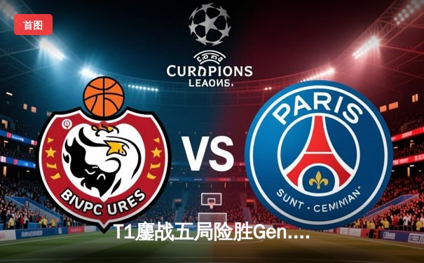 T1鏖战五局险胜Gen.G，Faker沙皇关键推墙锁定LCK春季赛冠军