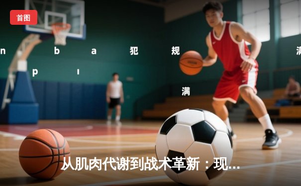 从肌肉代谢到战术革新：现代体育科学如何重塑竞技格局