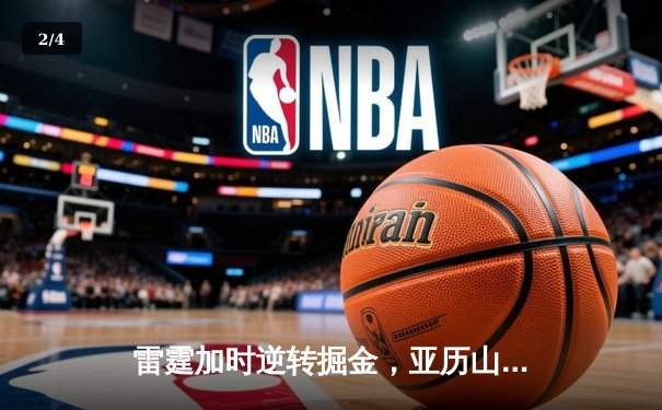 雷霆加时逆转掘金，亚历山大狂砍42分创赛季新高 - 2